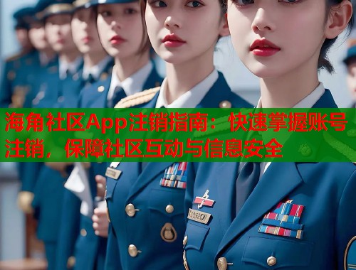 海角社区App注销指南：快速掌握账号注销，保障社区互动与信息安全