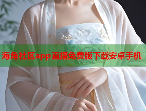 海角社区app直播免费版下载安卓手机