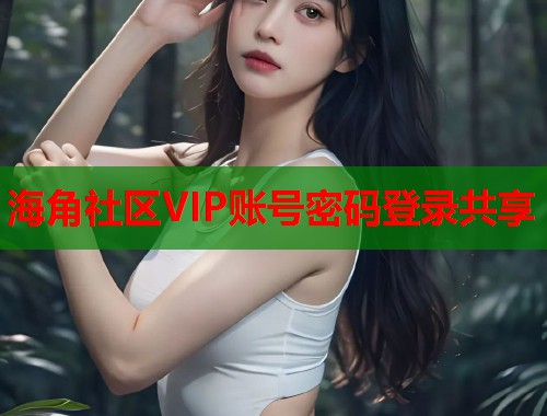 海角社区VIP账号密码登录共享