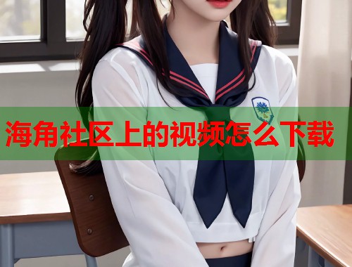 海角社区上的视频怎么下载