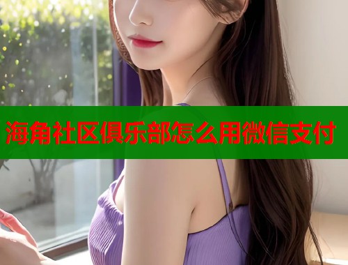 海角社区俱乐部怎么用微信支付