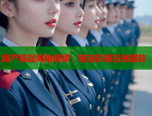 国产精品海角视频：精选影视在线播放
