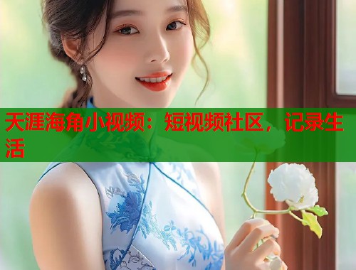 天涯海角小视频：短视频社区，记录生活
