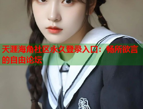 天涯海角社区永久登录入口：畅所欲言的自由论坛