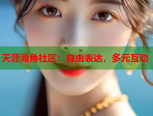 天涯海角社区：自由表达，多元互动