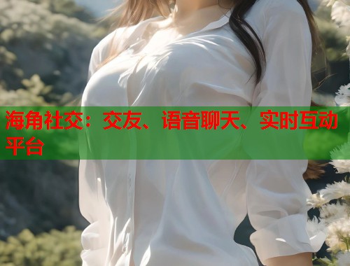 海角社交：交友、语音聊天、实时互动平台