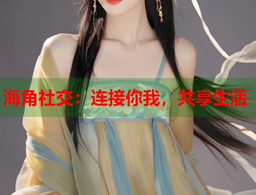 海角社交：连接你我，共享生活