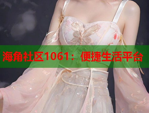 海角社区1061：便捷生活平台