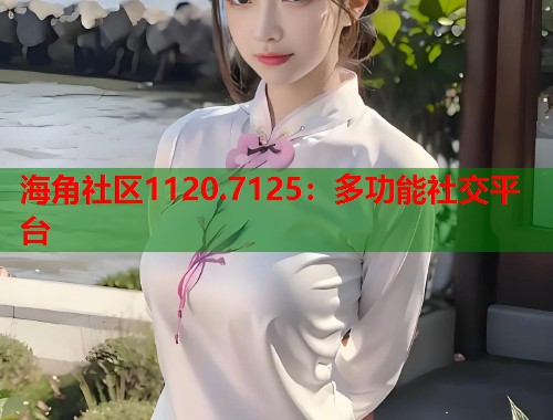 海角社区1120.7125：多功能社交平台