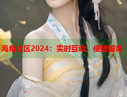 海角社区2024：实时互动、便捷服务
