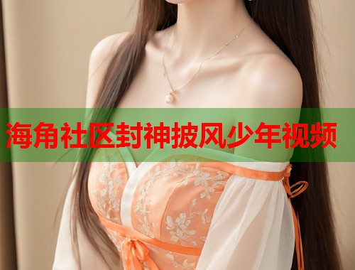 海角社区封神披风少年视频