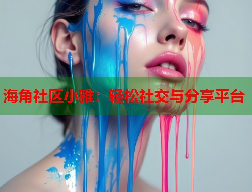 海角社区小雅：轻松社交与分享平台