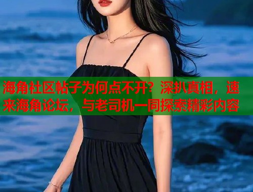 海角社区帖子为何点不开？深扒真相，速来海角论坛，与老司机一同探索精彩内容