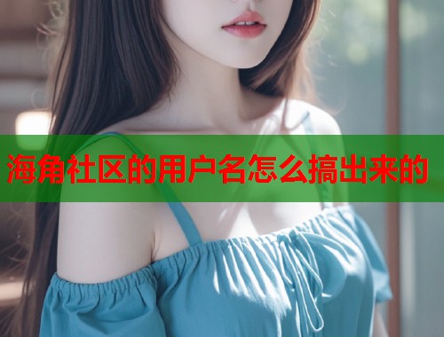 海角社区的用户名怎么搞出来的