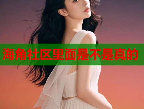 海角社区里面是不是真的