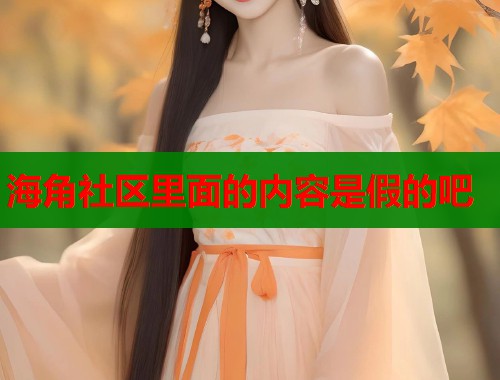海角社区里面的内容是假的吧