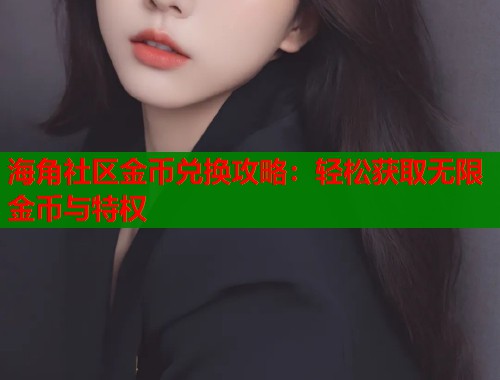 海角社区金币兑换攻略：轻松获取无限金币与特权