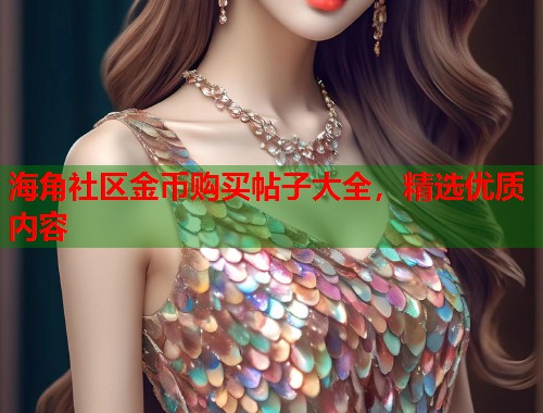 海角社区金币购买帖子大全，精选优质内容