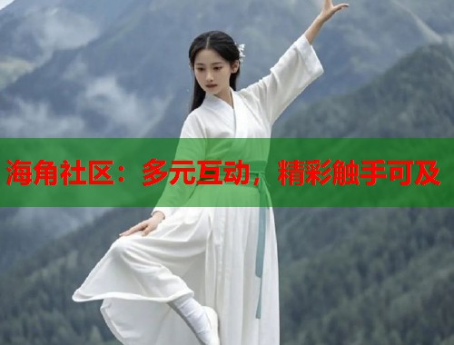 海角社区：多元互动，精彩触手可及
