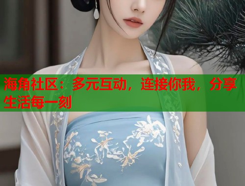 海角社区：多元互动，连接你我，分享生活每一刻