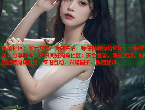 海角社区:多元交友,情感生活,等你畅聊海角论坛:一键登录,分享互动,结识同好海角社区:安全登录,海量资源,即刻拥有海角社区:实时互动,兴趣圈子,快速登录 海角社区:多元交友,情感生活,等你畅聊海角论坛:一键登录,分享互动,结识同好海角社区:安全登录,海量资源,即刻拥有海角社区:实时互动,兴趣圈子,快速登录