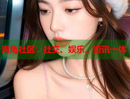 海角社区：社交、娱乐、资讯一体
