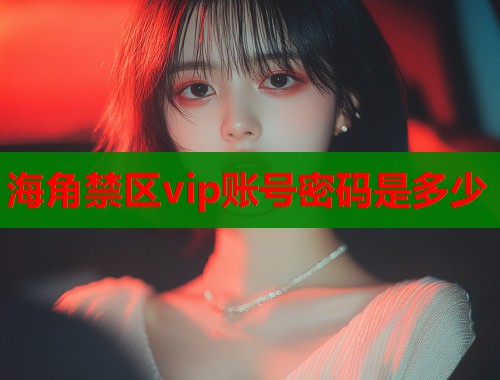 海角禁区vip账号密码是多少
