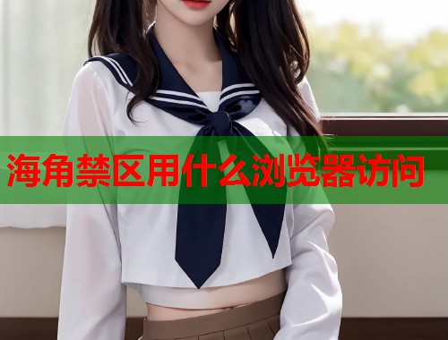 海角禁区用什么浏览器访问