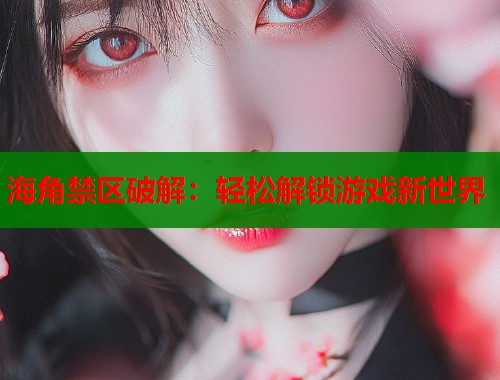 海角禁区破解：轻松解锁游戏新世界