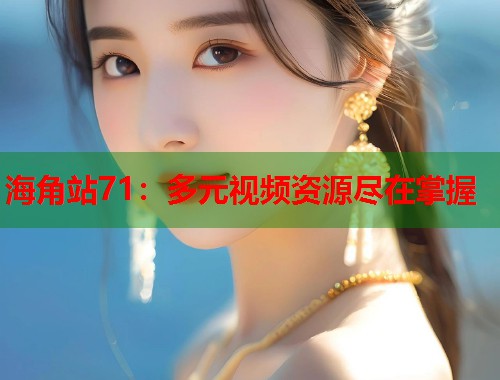 海角站71：多元视频资源尽在掌握