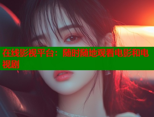 在线影视平台：随时随地观看电影和电视剧