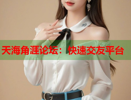 天海角涯论坛：快速交友平台