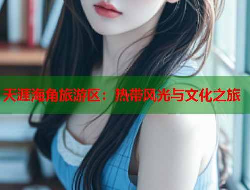 天涯海角旅游区：热带风光与文化之旅