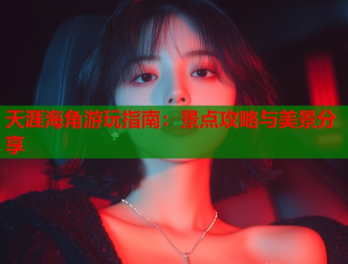 天涯海角游玩指南：景点攻略与美景分享