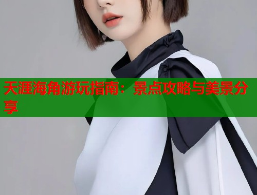 天涯海角游玩指南：景点攻略与美景分享