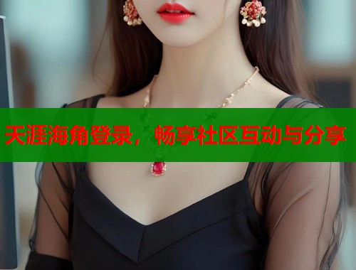 天涯海角登录，畅享社区互动与分享
