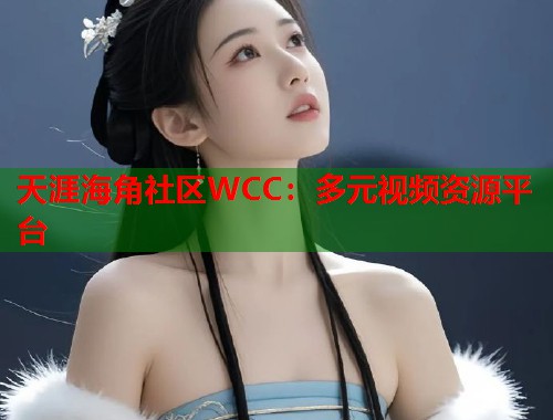 天涯海角社区WCC：多元视频资源平台
