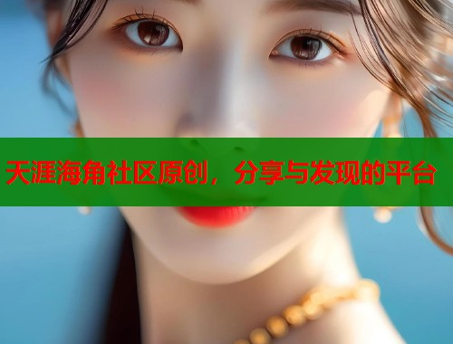 天涯海角社区原创，分享与发现的平台