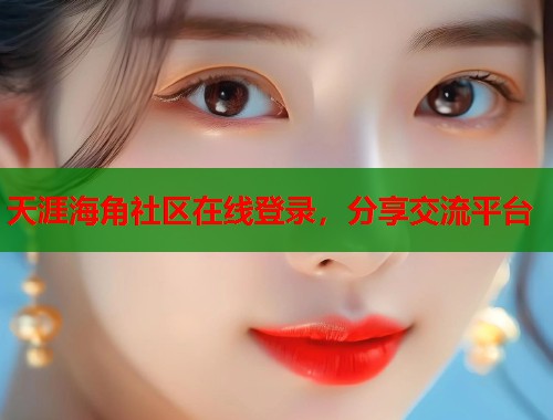 天涯海角社区在线登录，分享交流平台