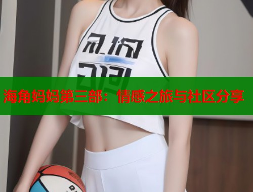 海角妈妈第三部：情感之旅与社区分享