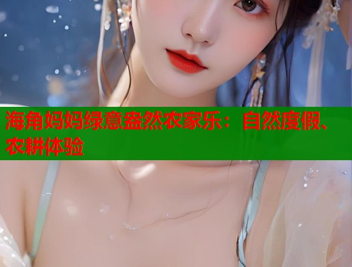 海角妈妈绿意盎然农家乐：自然度假、农耕体验