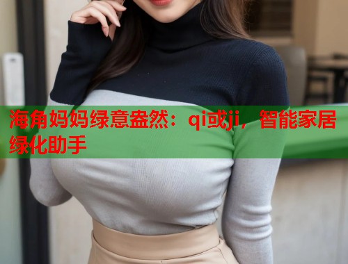 海角妈妈绿意盎然：qi或ji，智能家居绿化助手