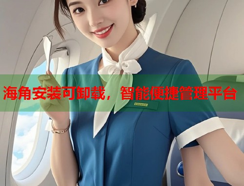 海角安装可卸载，智能便捷管理平台