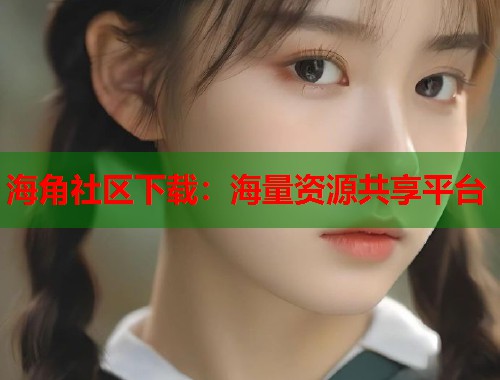 海角社区下载：海量资源共享平台