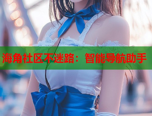 海角社区不迷路：智能导航助手