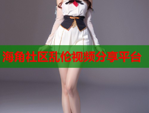 海角社区乱伦视频分享平台