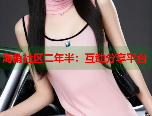 海角社区二年半：互动分享平台