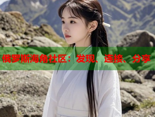 俄罗斯海角社区：发现、连接、分享