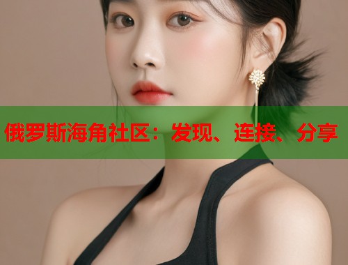 俄罗斯海角社区：发现、连接、分享