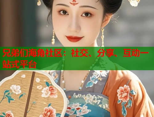 兄弟们海角社区：社交、分享、互动一站式平台